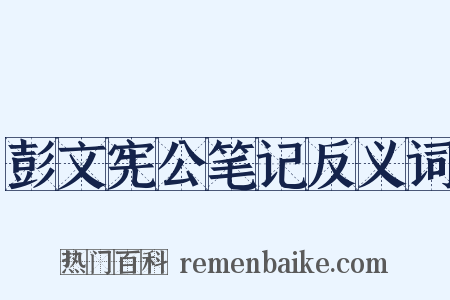 彭文宪公笔记反义词是什么意思的图片